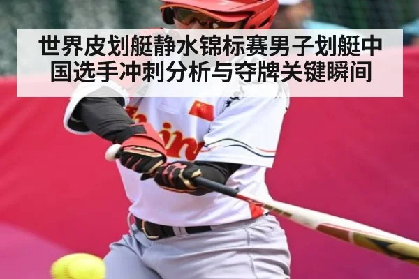 世界皮划艇静水锦标赛男子划艇中国选手冲刺分析与夺牌关键瞬间
